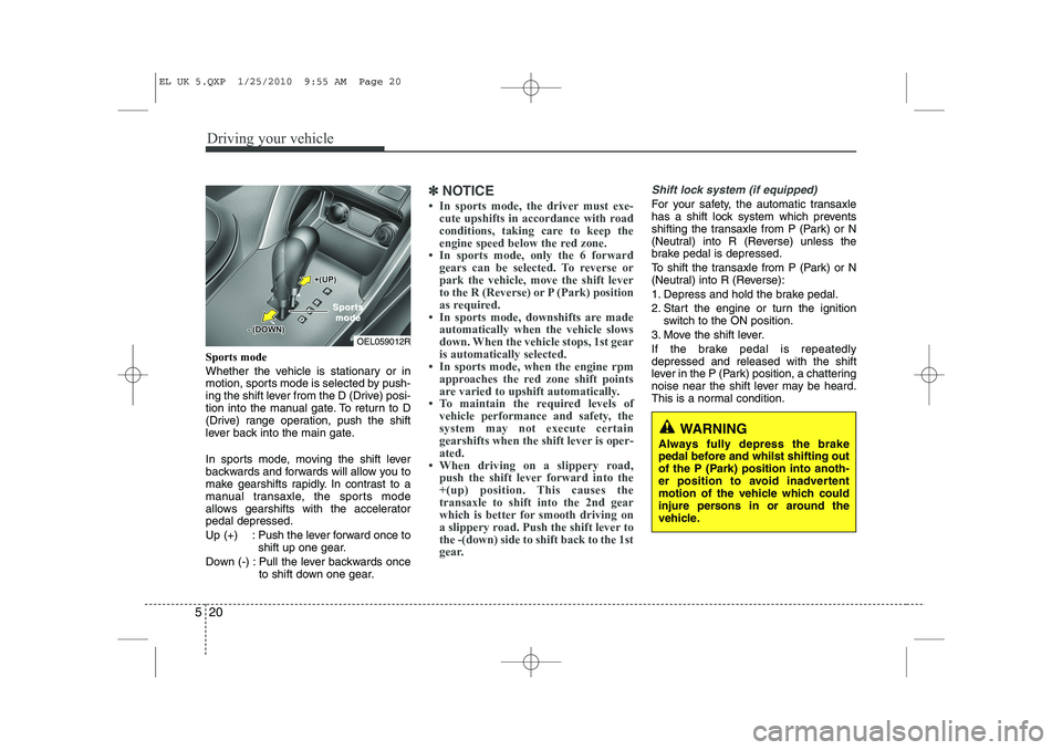 HYUNDAI IX35 2011  Owners Manual Driving your vehicle
20
5
Sports mode 
Whether the vehicle is stationary or in 
motion, sports mode is selected by push-
ing the shift lever from the D (Drive) posi-
tion into the manual gate. To retu
