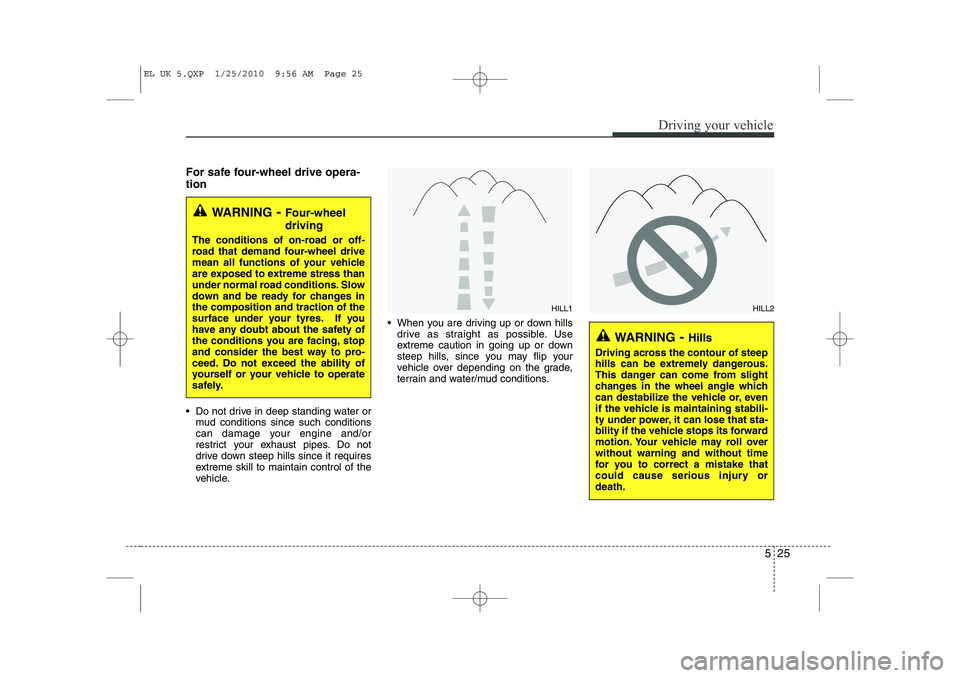 HYUNDAI IX35 2011  Owners Manual 525
Driving your vehicle
For safe four-wheel drive opera- tion   
 Do not drive in deep standing water ormud conditions since such conditions 
can damage your engine and/or
restrict your exhaust pipe