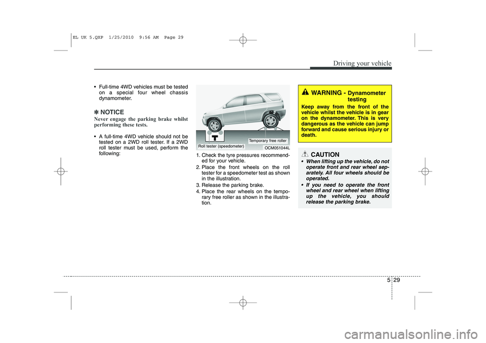HYUNDAI IX35 2011  Owners Manual 529
Driving your vehicle
 Full-time 4WD vehicles must be testedon a special four wheel chassis 
dynamometer.
✽✽ NOTICE
Never engage the parking brake whilst performing these tests.
 A full-time 
