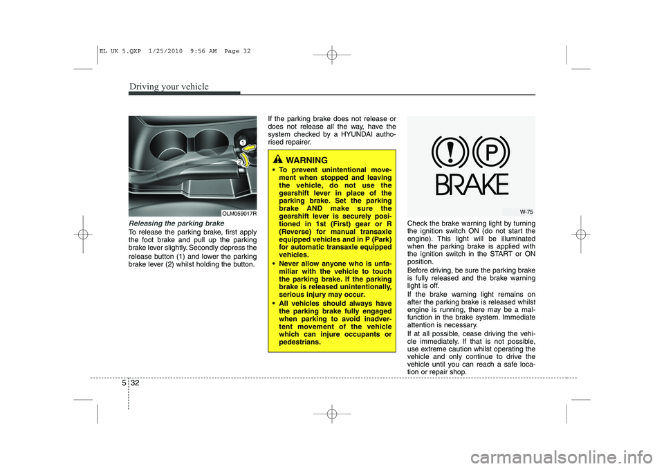 HYUNDAI IX35 2011  Owners Manual Driving your vehicle
32
5
Releasing the parking brake
To release the parking brake, first apply 
the foot brake and pull up the parking
brake lever slightly. Secondly depress the 
release button (1) a