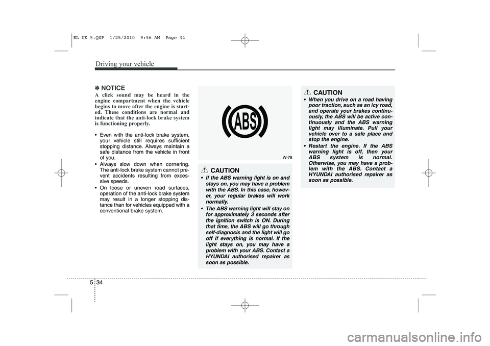 HYUNDAI IX35 2011  Owners Manual Driving your vehicle
34
5
✽✽
NOTICE
A click sound may be heard in the engine compartment when the vehicle
begins to move after the engine is start-
ed. These conditions are normal andindicate that