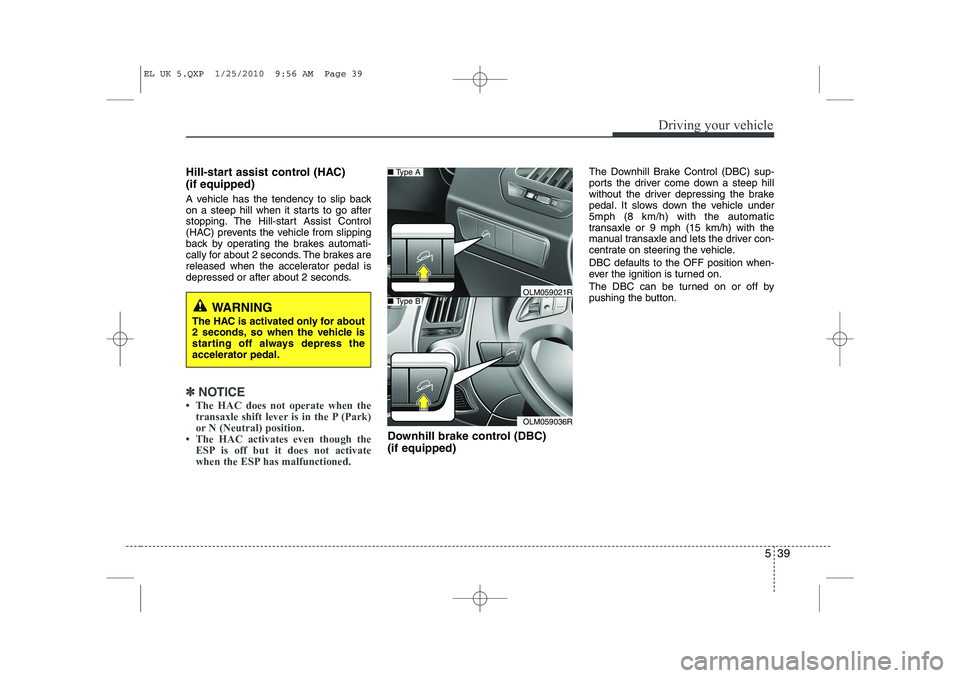 HYUNDAI IX35 2011  Owners Manual 539
Driving your vehicle
Hill-start assist control (HAC)  (if equipped)  
A vehicle has the tendency to slip back 
on a steep hill when it starts to go after
stopping. The Hill-start Assist Control
(H