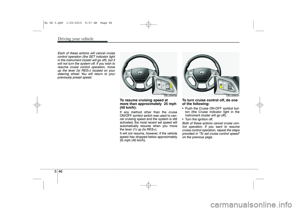 HYUNDAI IX35 2011  Owners Manual Driving your vehicle
46
5
Each of these actions will cancel cruise
control operation (the SET indicator lightin the instrument cluster will go off), but itwill not turn the system off. If you wish to
