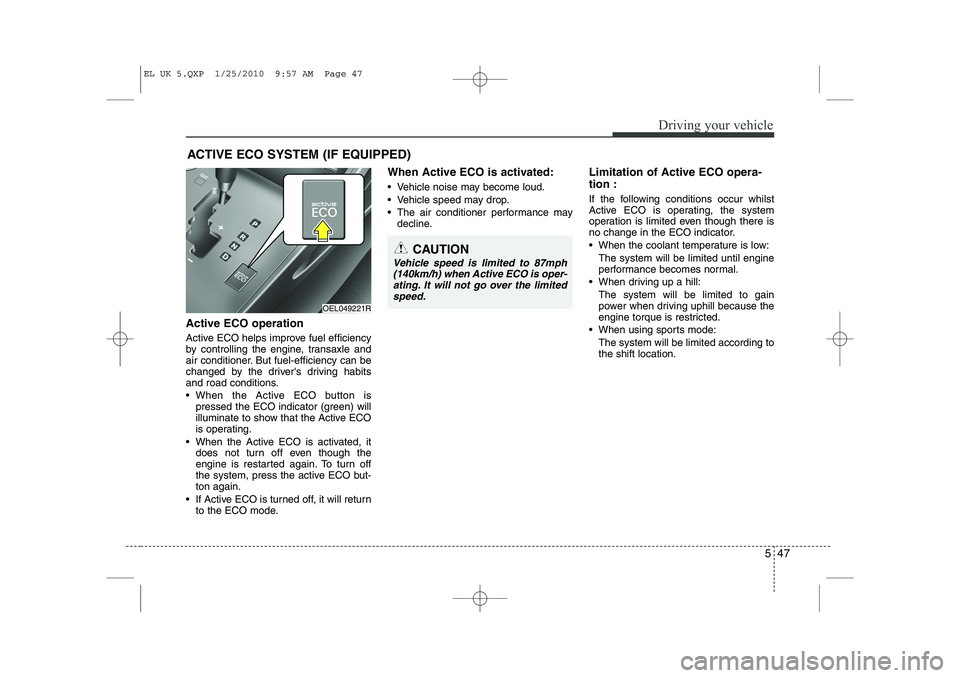 HYUNDAI IX35 2011  Owners Manual 547
Driving your vehicle
Active ECO operation 
Active ECO helps improve fuel efficiency 
by controlling the engine, transaxle and
air conditioner. But fuel-efficiency can be
changed by the drivers dr