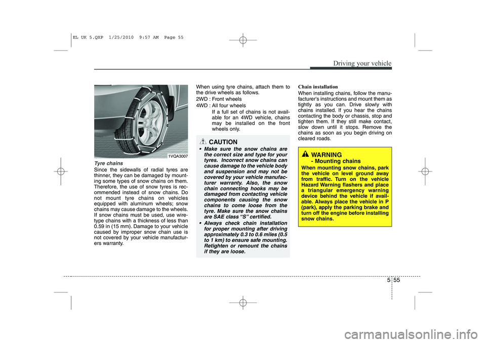 HYUNDAI IX35 2011  Owners Manual 555
Driving your vehicle
Tyre chains 
Since the sidewalls of radial tyres are 
thinner, they can be damaged by mount-
ing some types of snow chains on them.
Therefore, the use of snow tyres is rec-
om