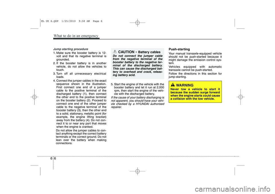 HYUNDAI IX35 2011  Owners Manual What to do in an emergency
6
6
Jump starting procedure 
1. Make sure the booster battery is 12-
volt and that its negative terminal is 
grounded.
2. If the booster battery is in another vehicle, do no