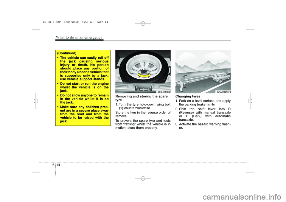 HYUNDAI IX35 2011  Owners Manual What to do in an emergency
14
6
Removing and storing the spare tyre   
1. Turn the tyre hold-down wing bolt
(1) counterclockwise.
Store the tyre in the reverse order of 
removal. 
To prevent the spare