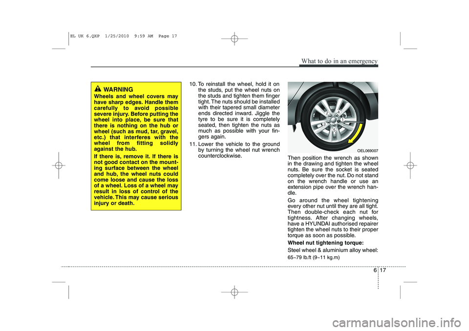 HYUNDAI IX35 2011  Owners Manual 617
What to do in an emergency
10. To reinstall the wheel, hold it onthe studs, put the wheel nuts on the studs and tighten them finger
tight. The nuts should be installedwith their tapered small diam