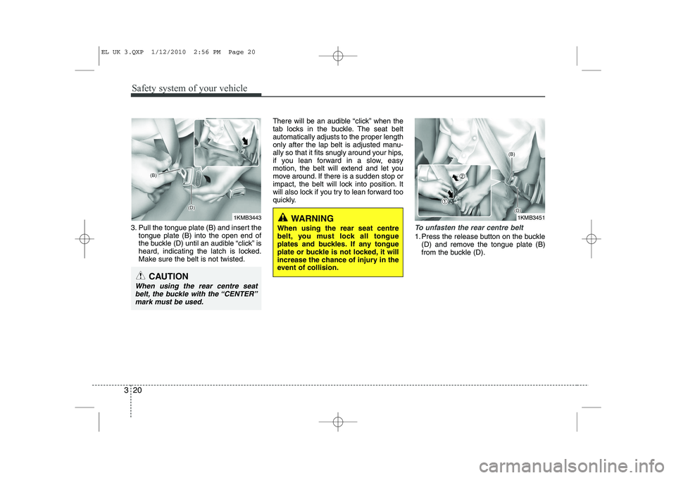 HYUNDAI IX35 2011  Owners Manual Safety system of your vehicle
20
3
3. Pull the tongue plate (B) and insert the
tongue plate (B) into the open end of 
the buckle (D) until an audible “click” is
heard, indicating the latch is lock