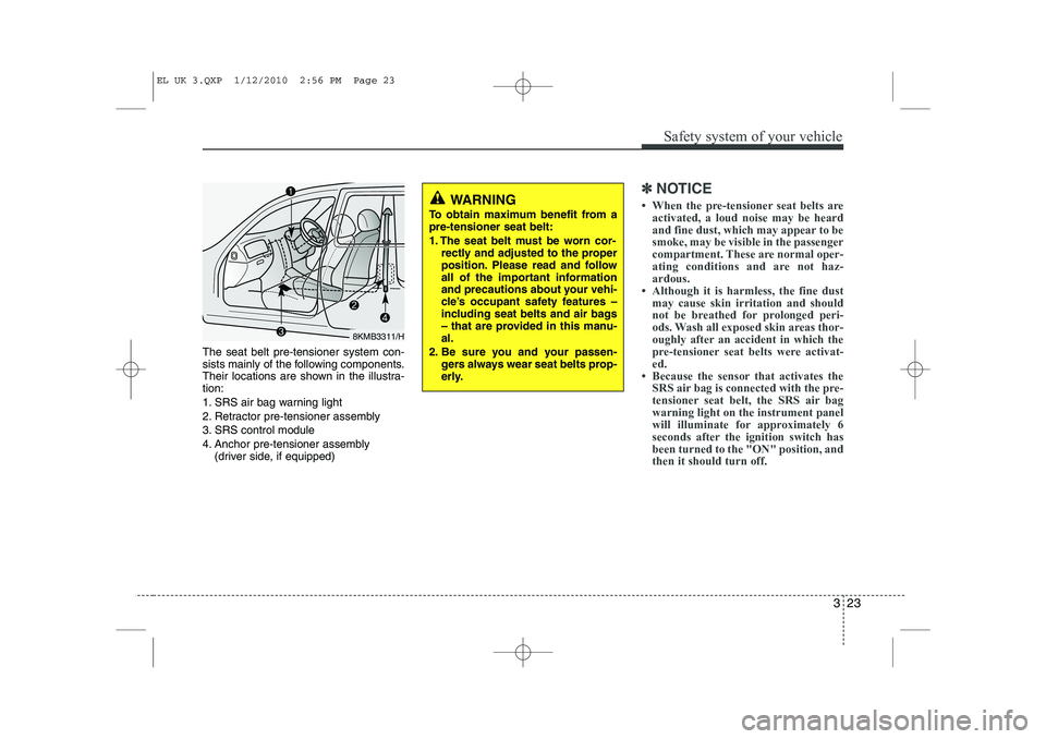 HYUNDAI IX35 2011  Owners Manual 323
Safety system of your vehicle
The seat belt pre-tensioner system con- 
sists mainly of the following components.
Their locations are shown in the illustra-tion: 
1. SRS air bag warning light
2. Re