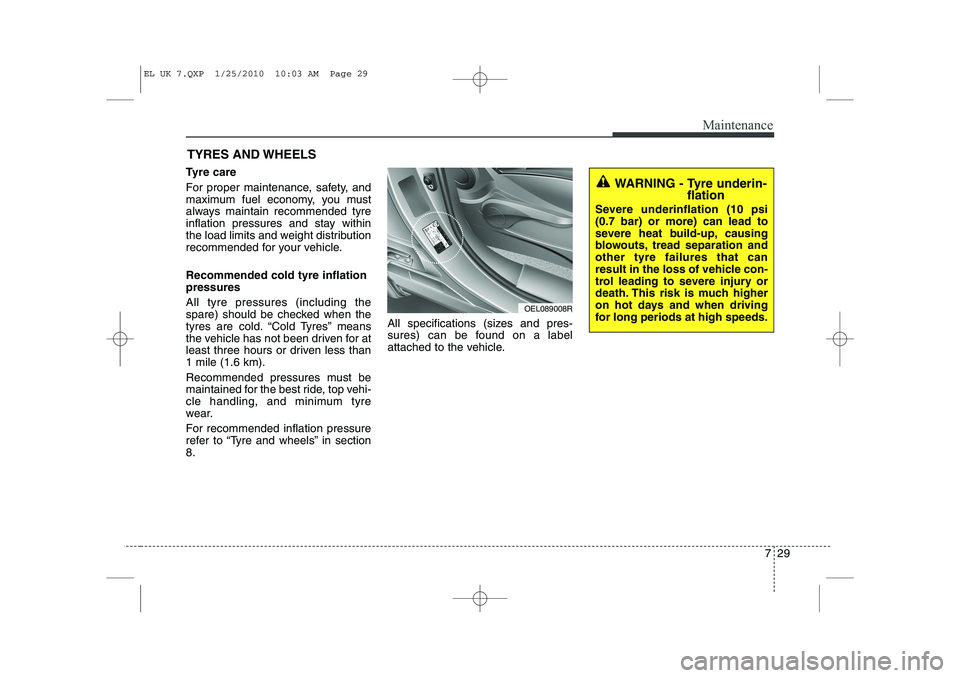 HYUNDAI IX35 2011  Owners Manual 729
Maintenance
TYRES AND WHEELS 
Tyre care   
For proper maintenance, safety, and 
maximum fuel economy, you must
always maintain recommended tyre
inflation pressures and stay within
the load limits 