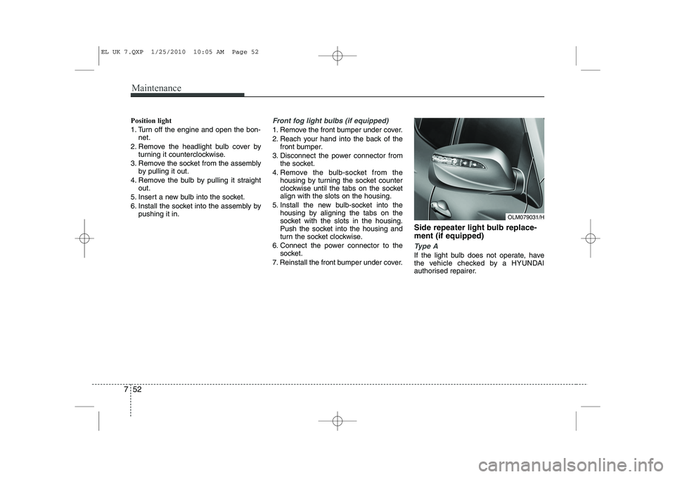 HYUNDAI IX35 2011  Owners Manual Maintenance
52
7
Position light 
1. Turn off the engine and open the bon-
net.
2. Remove the headlight bulb cover by turning it counterclockwise.
3. Remove the socket from the assembly by pulling it o