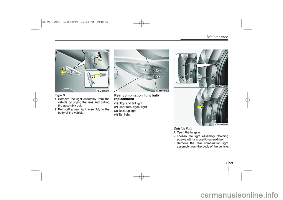 HYUNDAI IX35 2011  Owners Manual 753
Maintenance
Type B
1. Remove the light assembly from thevehicle by prying the lens and pulling 
the assembly out.
2. Reinstall a new light assembly to the body of the vehicle. Rear combination lig