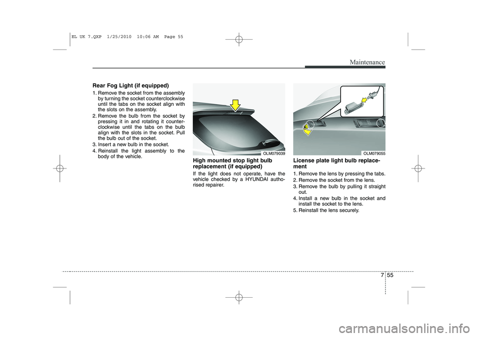 HYUNDAI IX35 2011  Owners Manual 755
Maintenance
Rear Fog Light (if equipped) 
1. Remove the socket from the assemblyby turning the socket counterclockwise 
until the tabs on the socket align with
the slots on the assembly.
2. Remove