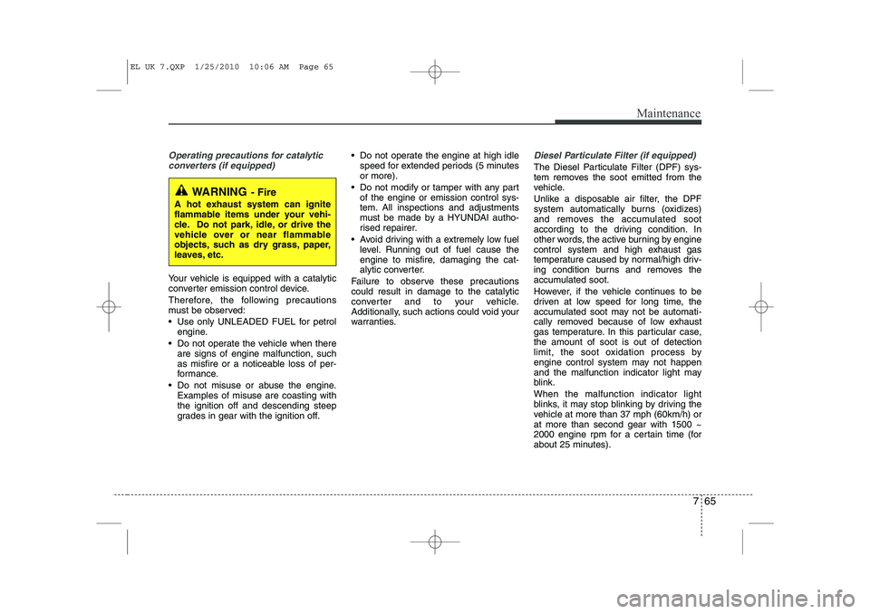 HYUNDAI IX35 2011  Owners Manual 765
Maintenance
Operating precautions for catalyticconverters (if equipped)
Your vehicle is equipped with a catalytic 
converter emission control device. 
Therefore, the following precautions 
must be