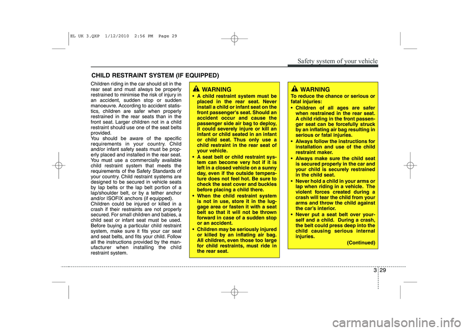 HYUNDAI IX35 2011 Owners Manual 329
Safety system of your vehicle
CHILD RESTRAINT SYSTEM (IF EQUIPPED)
Children riding in the car should sit in the
rear seat and must always be properly
restrained to minimise the risk of injury ina HYUNDAI IX35 2011 Owners Manual 329
Safety system of your vehicle
CHILD RESTRAINT SYSTEM (IF EQUIPPED)
Children riding in the car should sit in the
rear seat and must always be properly
restrained to minimise the risk of injury ina