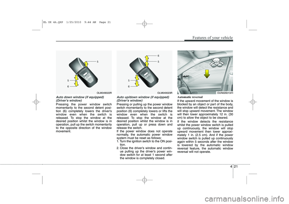 HYUNDAI IX35 2011  Owners Manual 421
Features of your vehicle
Auto down window (if equipped) (Driver’s window)
Pressing the power window switch 
momentarily to the second detent posi-
tion (6) completely lowers the driver’s
windo