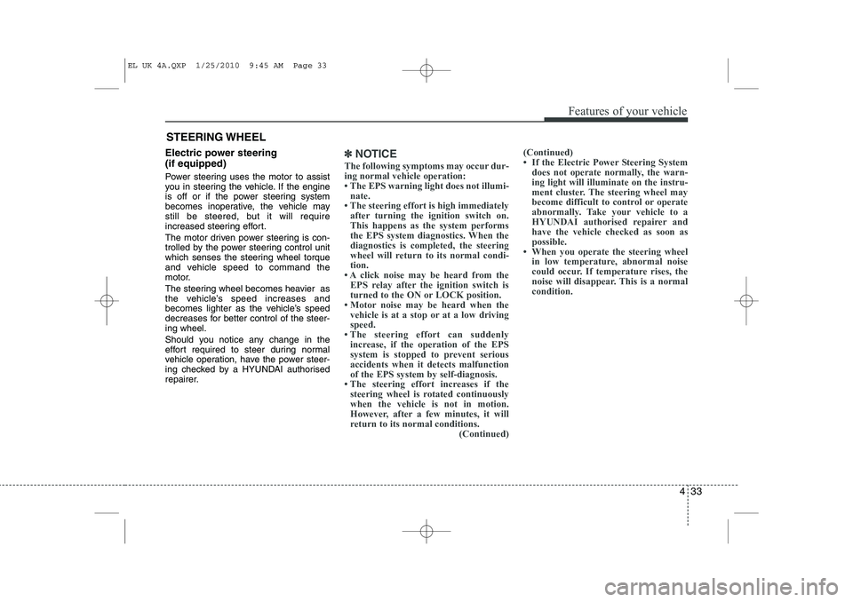 HYUNDAI IX35 2011  Owners Manual 433
Features of your vehicle
Electric power steering  (if equipped) 
Power steering uses the motor to assist 
you in steering the vehicle. If the engine
is off or if the power steering system
becomes 