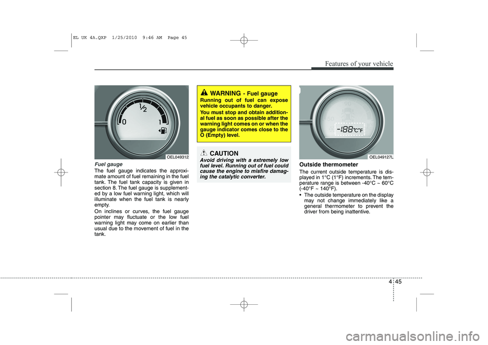 HYUNDAI IX35 2011  Owners Manual 445
Features of your vehicle
Fuel gauge
The fuel gauge indicates the approxi- mate amount of fuel remaining in the fuel
tank. The fuel tank capacity is given in
section 8. The fuel gauge is supplement