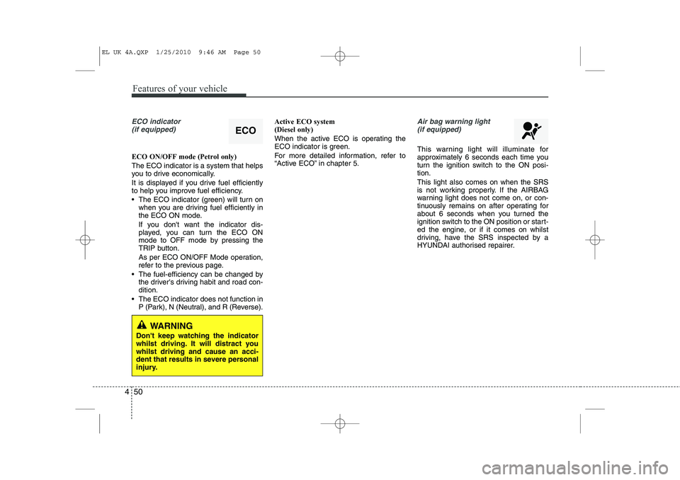 HYUNDAI IX35 2011  Owners Manual Features of your vehicle
50
4
ECO indicator 
(if equipped)
ECO ON/OFF mode (Petrol only) The ECO indicator is a system that helps 
you to drive economically. 
It is displayed if you drive fuel efficie