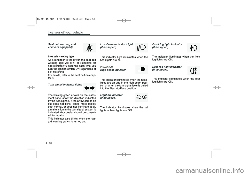 HYUNDAI IX35 2011  Owners Manual Features of your vehicle
52
4
Seat belt warning and
chime (if equipped)
Seat belt warning light 
As a reminder to the driver, the seat belt 
warning light will blink or illuminate for
approximately 6 
