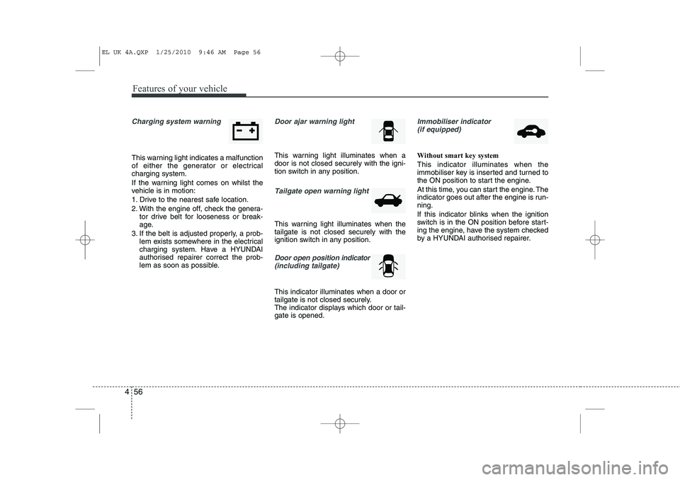 HYUNDAI IX35 2011  Owners Manual Features of your vehicle
56
4
Charging system warning  
This warning light indicates a malfunction 
of either the generator or electricalcharging system. 
If the warning light comes on whilst the 
veh