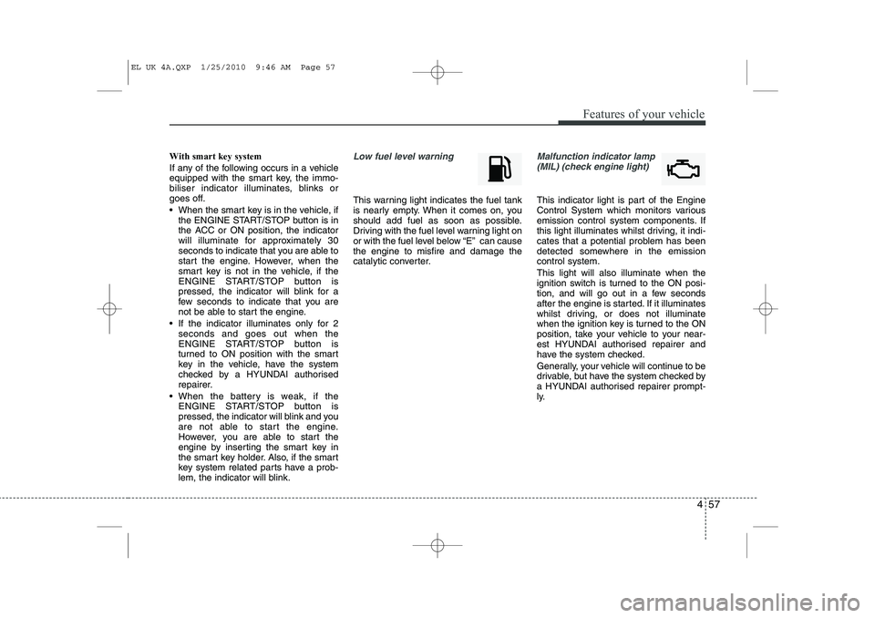 HYUNDAI IX35 2011  Owners Manual 457
Features of your vehicle
With smart key system  
If any of the following occurs in a vehicle 
equipped with the smart key, the immo-
biliser indicator illuminates, blinks or
goes off. 
 When the 