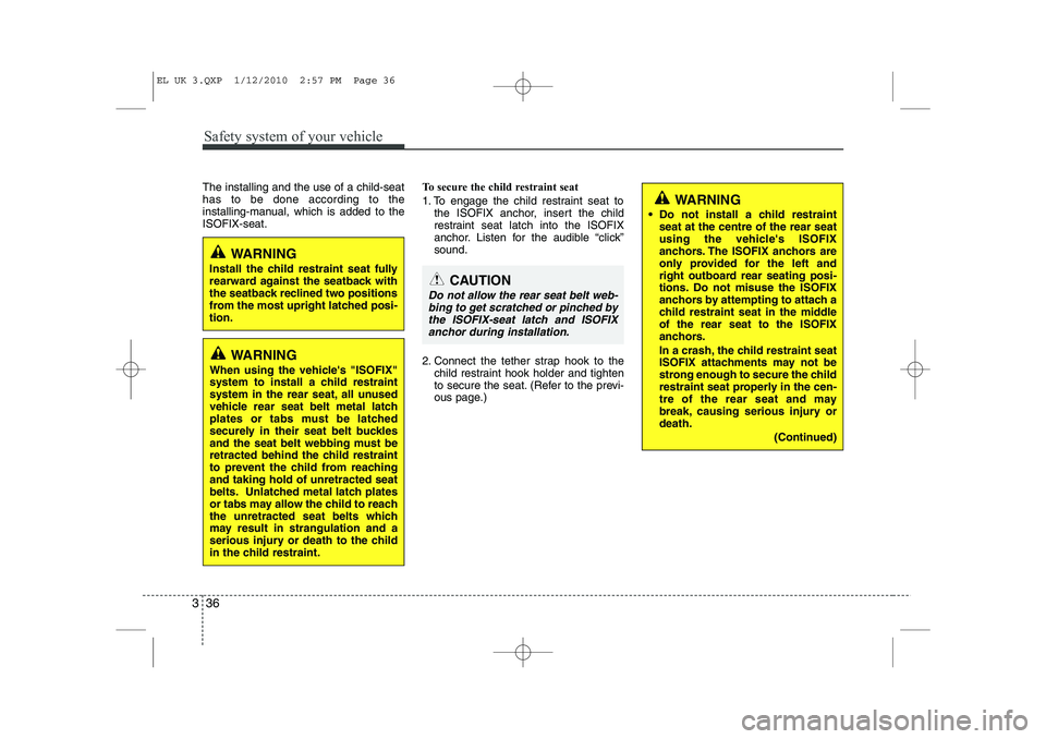 HYUNDAI IX35 2011 Owners Manual Safety system of your vehicle
36
3
The installing and the use of a child-seat has to be done according to the
installing-manual, which is added to theISOFIX-seat. To secure the child restraint seat
1 HYUNDAI IX35 2011 Owners Manual Safety system of your vehicle
36
3
The installing and the use of a child-seat has to be done according to the
installing-manual, which is added to theISOFIX-seat. To secure the child restraint seat
1