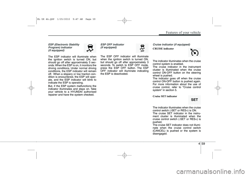 HYUNDAI IX35 2011  Owners Manual 459
Features of your vehicle
ESP (Electronic StabilityProgram) indicator(if equipped)
The ESP indicator will illuminate when 
the ignition switch is turned ON, but
should go off after approximately 3 