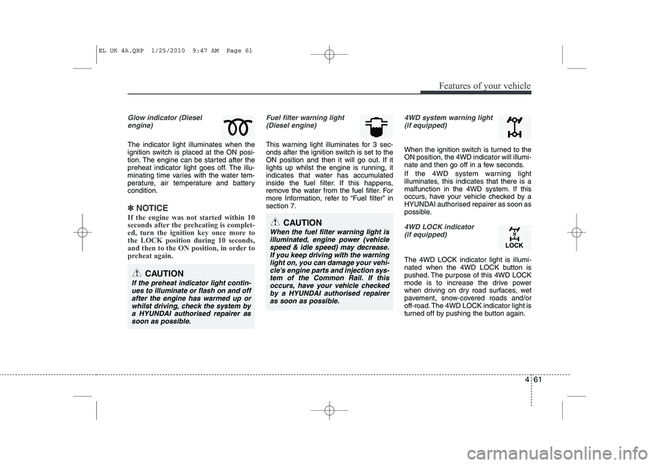 HYUNDAI IX35 2011  Owners Manual 461
Features of your vehicle
Glow indicator (Dieselengine)
The indicator light illuminates when the 
ignition switch is placed at the ON posi-
tion. The engine can be started after the
preheat indicat