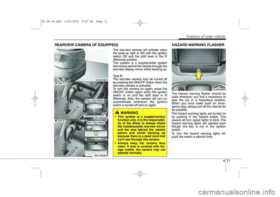 HYUNDAI IX35 2011  Owners Manual 471
Features of your vehicle
The rearview camera will activate when 
the back-up light is ON with the ignition
switch ON and the shift lever in the R
(Reverse) position.This system is a supplemental s