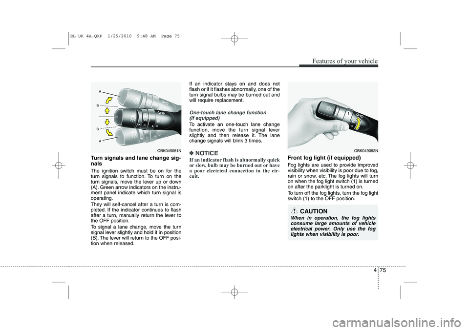 HYUNDAI IX35 2011  Owners Manual 475
Features of your vehicle
Turn signals and lane change sig- nals 
The ignition switch must be on for the 
turn signals to function. To turn on the
turn signals, move the lever up or down
(A). Green