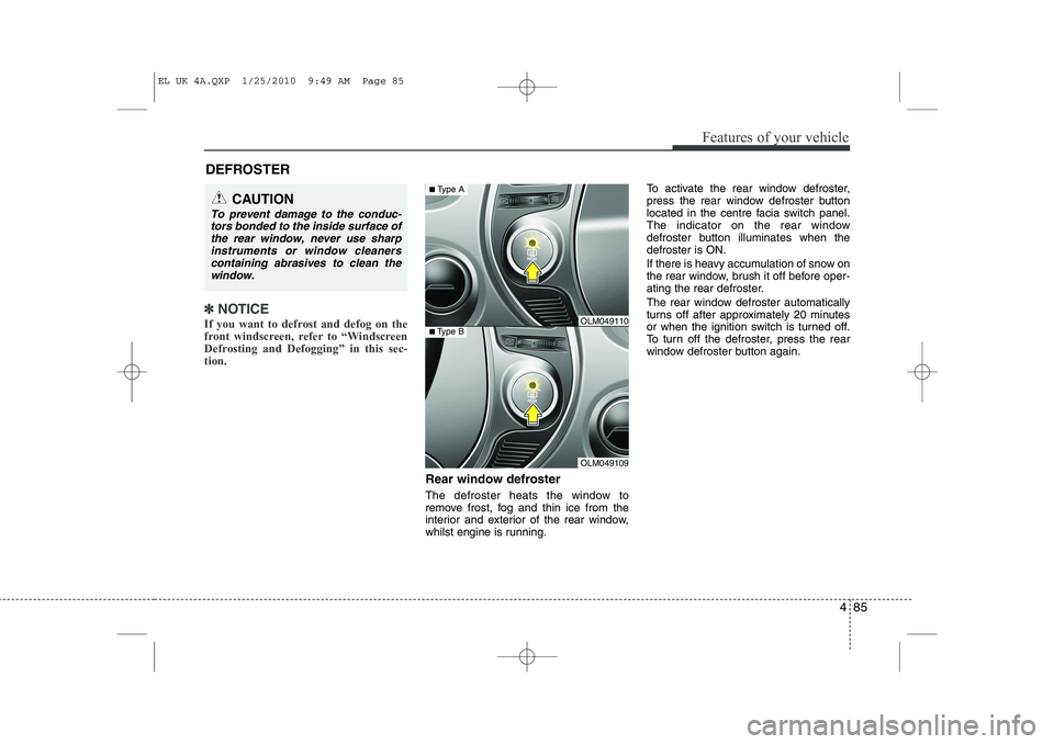 HYUNDAI IX35 2011  Owners Manual 485
Features of your vehicle
✽✽NOTICE
If you want to defrost and defog on the 
front windscreen, refer to “Windscreen
Defrosting and Defogging” in this sec-tion.  
Rear window defroster 
The d