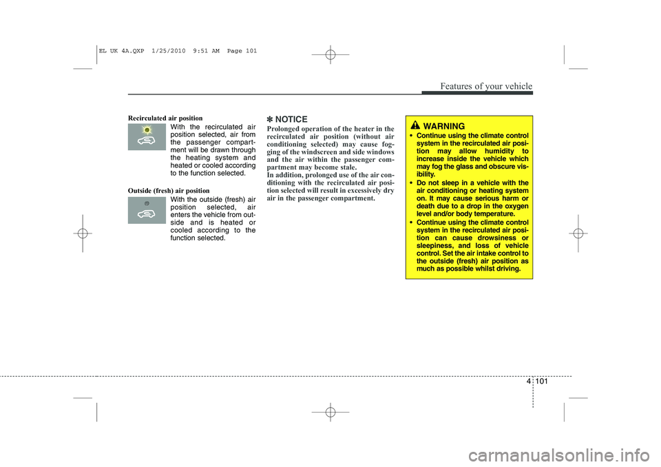 HYUNDAI IX35 2011  Owners Manual 4 101
Features of your vehicle
Recirculated air positionWith the recirculated airposition selected, air from 
the passenger compart-
ment will be drawn throughthe heating system andheated or cooled ac