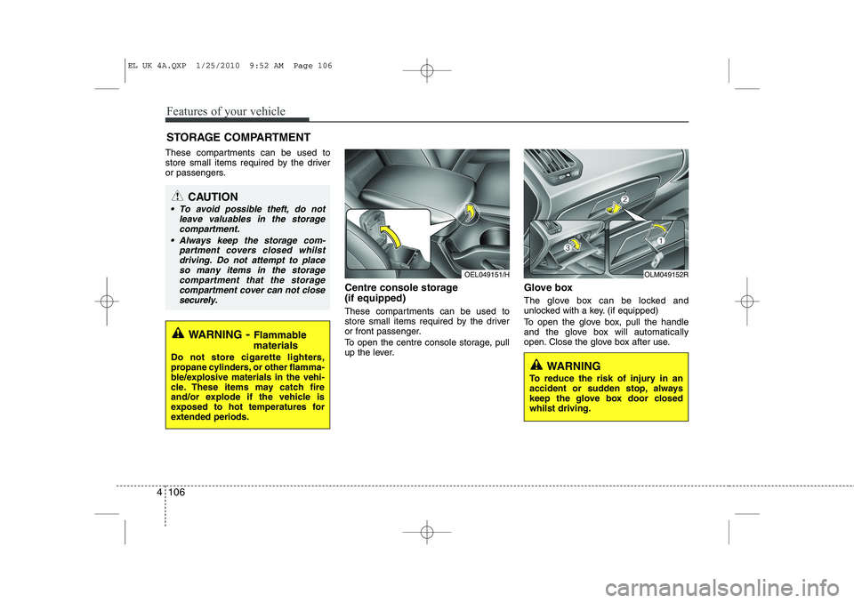 HYUNDAI IX35 2011  Owners Manual Features of your vehicle
106
4
These compartments can be used to 
store small items required by the driver
or passengers.
Centre console storage  (if equipped) 
These compartments can be used to 
stor