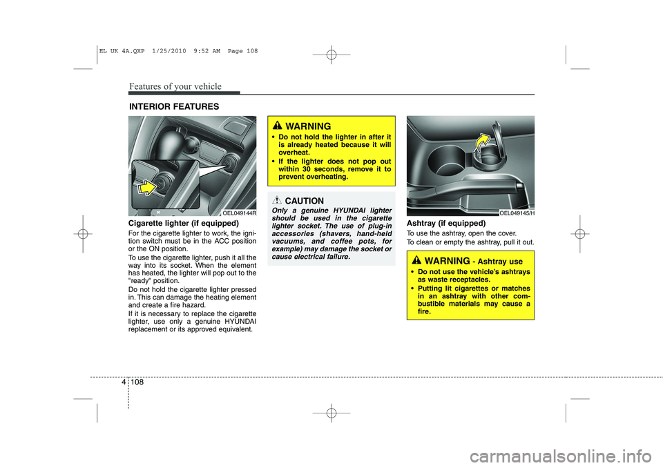 HYUNDAI IX35 2011  Owners Manual Features of your vehicle
108
4
Cigarette lighter (if equipped) 
For the cigarette lighter to work, the igni- 
tion switch must be in the ACC positionor the ON position. 
To use the cigarette lighter, 