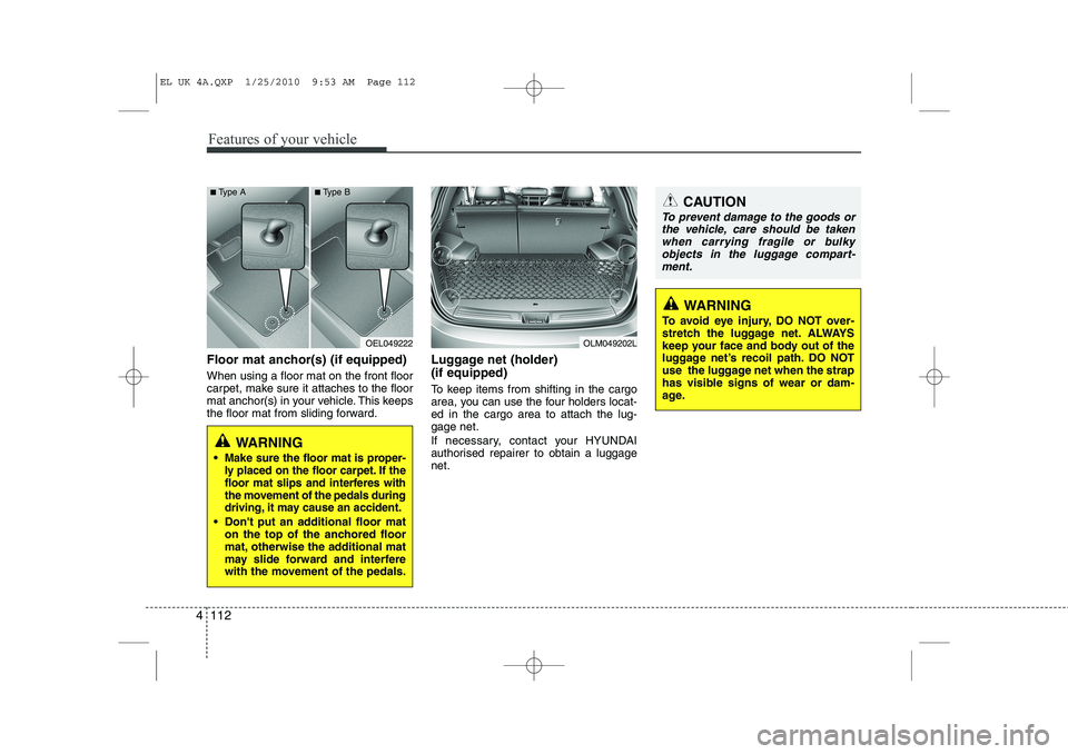 HYUNDAI IX35 2011  Owners Manual Features of your vehicle
112
4
Floor mat anchor(s) (if equipped) When using a floor mat on the front floor 
carpet, make sure it attaches to the floor
mat anchor(s) in your vehicle. This keeps
the flo