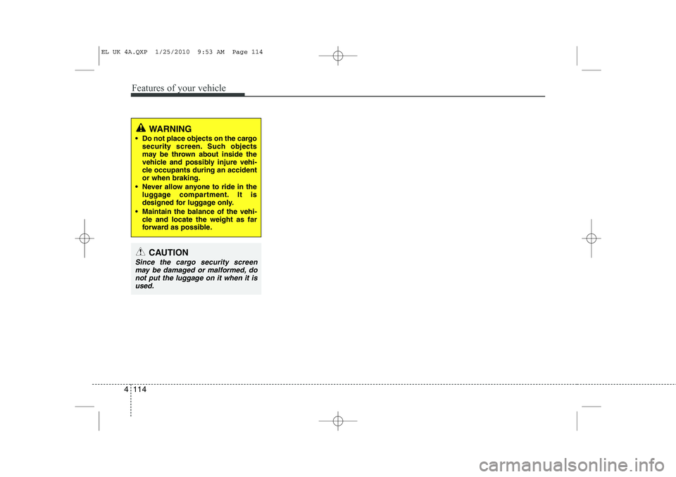 HYUNDAI IX35 2011  Owners Manual Features of your vehicle
114
4
WARNING
 Do not place objects on the cargo security screen. Such objects 
may be thrown about inside the
vehicle and possibly injure vehi-
cle occupants during an accid