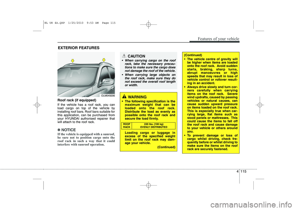 HYUNDAI IX35 2011  Owners Manual 4 115
Features of your vehicle
Roof rack (if equipped) 
If the vehicle has a roof rack, you can 
load cargo on top of the vehicle by
installing roof bars. Roof bars suitable forthis application, can b