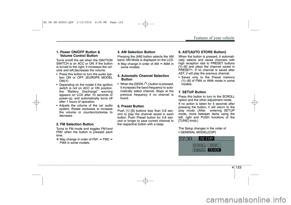 HYUNDAI IX35 2011  Owners Manual 4 123
Features of your vehicle
1. Power ON/OFF Button &Volume Control Button
Turns on/off the set when the IGNITION 
SWITCH is on ACC or ON. If the button
is turned to the right, it increases the vol-