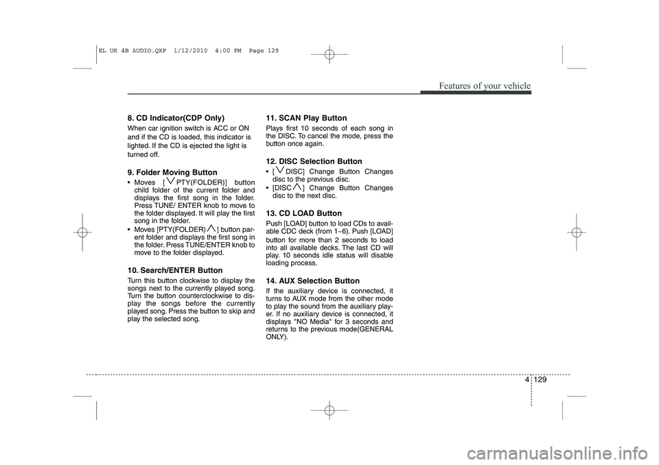 HYUNDAI IX35 2011  Owners Manual 4 129
Features of your vehicle
8. CD Indicator(CDP Only) 
When car ignition switch is ACC or ON and if the CD is loaded, this indicator is
lighted. If the CD is ejected the light is
turned off. 
9. Fo