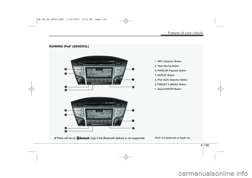 HYUNDAI IX35 2011  Owners Manual 4 135
Features of your vehicle
1. INFO Selection Button 
2. Track Moving Button
3. RANDOM Playback Button
4. REPEAT Button
5. iPod (AUX) Selection Button
6. PRESET 6 (MENU) Button
7. Search/ENTER Butt