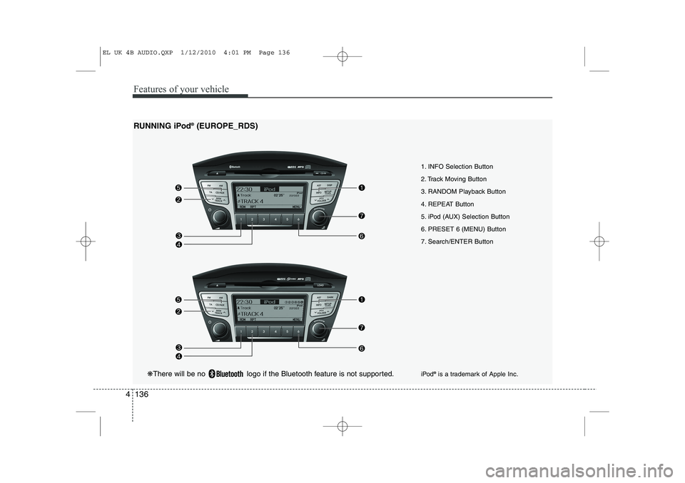 HYUNDAI IX35 2011  Owners Manual Features of your vehicle
136
4
1. INFO Selection Button 
2. Track Moving Button
3. RANDOM Playback Button
4. REPEAT Button
5. iPod (AUX) Selection Button
6. PRESET 6 (MENU) Button
7. Search/ENTER Butt