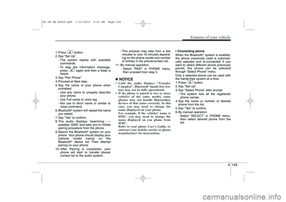 HYUNDAI IX35 2011  Owners Manual 4 143
Features of your vehicle
1. Press button. 
2. Say “Set Up”.- The system replies with availablecommands.
- To skip the information message, press  again and then a beep is heard.
3. Say “Pa
