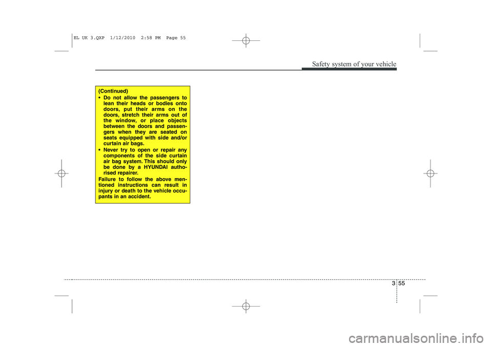 HYUNDAI IX35 2011  Owners Manual 355
Safety system of your vehicle
(Continued) 
 Do not allow the passengers tolean their heads or bodies onto 
doors, put their arms on the
doors, stretch their arms out of
the window, or place objec