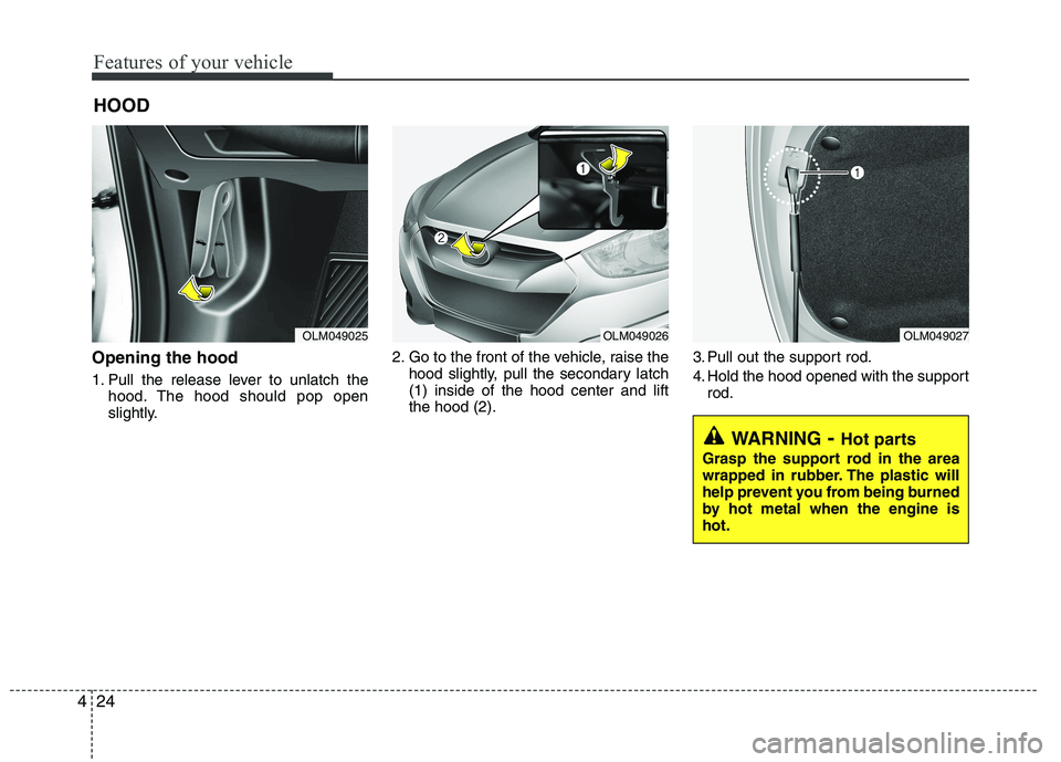 HYUNDAI IX35 2011  Owners Manual Features of your vehicle
24
4
Opening the hood  
1. Pull the release lever to unlatch the
hood. The hood should pop open 
slightly. 2. Go to the front of the vehicle, raise the
hood slightly, pull the