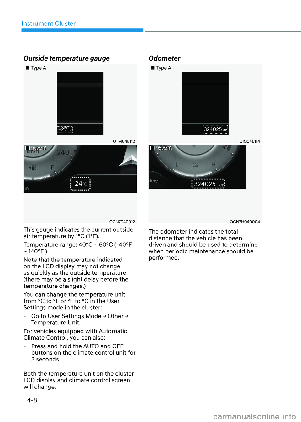 HYUNDAI ELANTRA HYBRID 2022  Owners Manual Instrument Cluster
4-8
Outside temperature gauge
„„Type A
OTM048112
„„Type B
OCN7040012
This gauge indicates the current outside  
air temperature by 1°C (1°F).  
Temperature ran