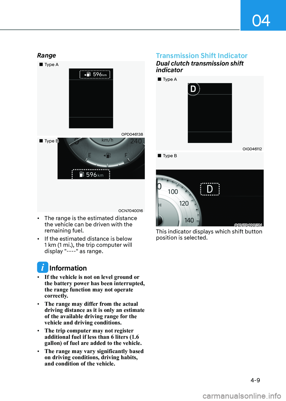 HYUNDAI ELANTRA HYBRID 2022  Owners Manual 04
4-9
Range
„„Type A
OPD046138
„„Type B
OCN7040016
•	 The range is the estimated distance  
the vehicle can be driven with the 
remaining fuel.
•	 If the estimated distance is