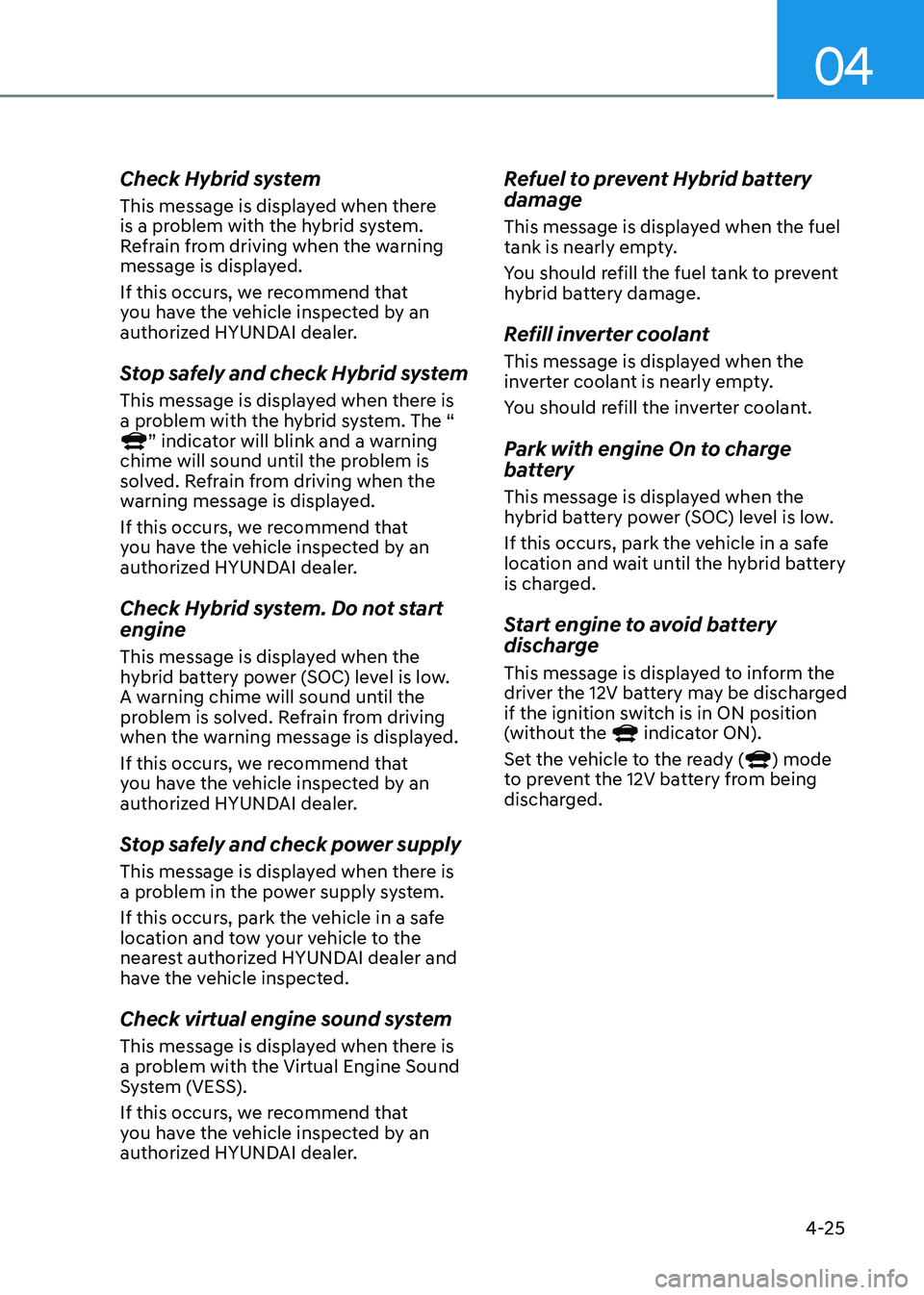 HYUNDAI ELANTRA HYBRID 2022  Owners Manual 04
4-25
Check Hybrid system 
This message is displayed when there  
is a problem with the hybrid system. 
Refrain from driving when the warning 
message is displayed. 
If this occurs, we recommend tha