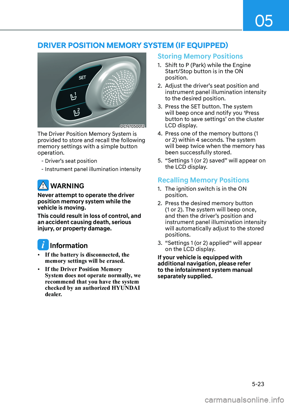 HYUNDAI ELANTRA HYBRID 2022  Owners Manual 05
5-23
OCN7050012
The Driver Position Memory System is  
provided to store and recall the following 
memory settings with a simple button 
operation.  - Driver’s seat position 
 - Instrument panel 